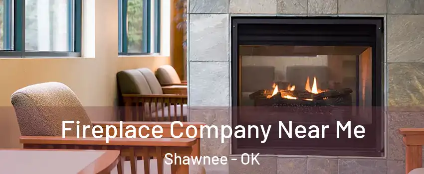  Fireplace Company Near Me Shawnee - OK
