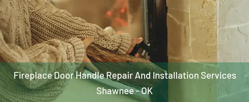  Fireplace Door Handle Repair And Installation Services Shawnee - OK
