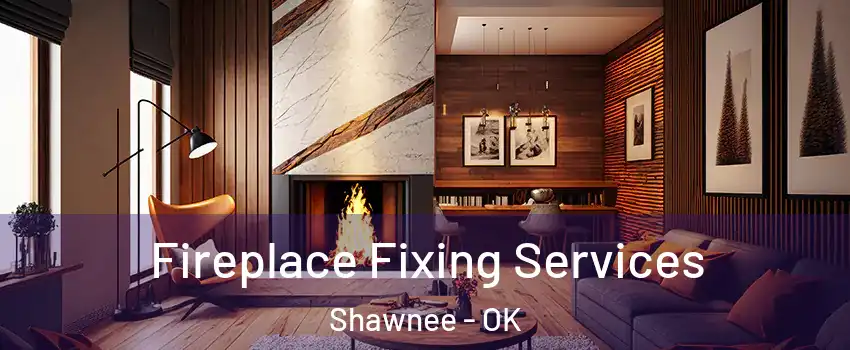  Fireplace Fixing Services Shawnee - OK