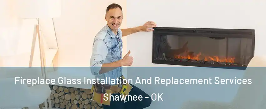  Fireplace Glass Installation And Replacement Services Shawnee - OK