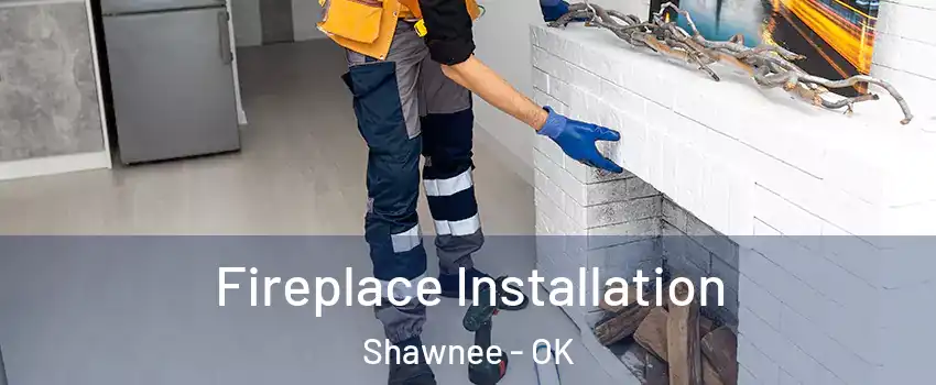  Fireplace Installation Shawnee - OK