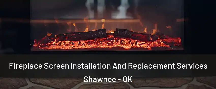  Fireplace Screen Installation And Replacement Services Shawnee - OK