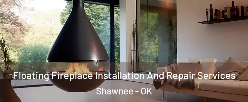 Floating Fireplace Installation And Repair Services Shawnee - OK