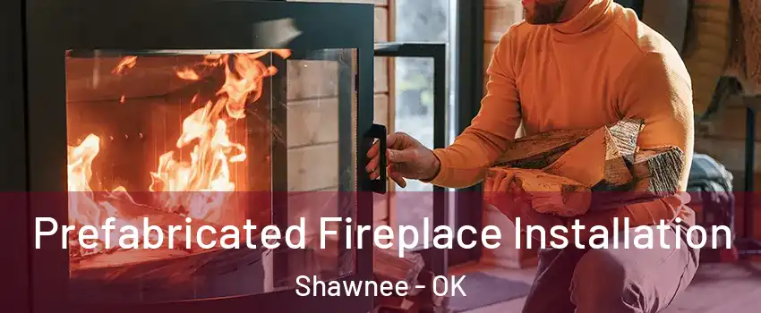  Prefabricated Fireplace Installation Shawnee - OK