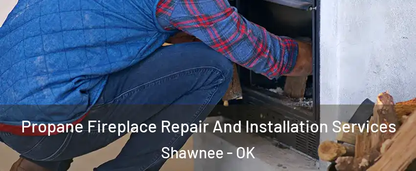  Propane Fireplace Repair And Installation Services Shawnee - OK