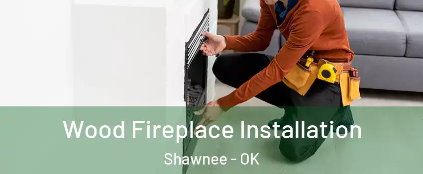 Wood Fireplace Installation Shawnee - OK