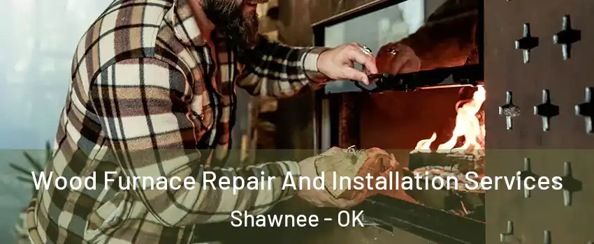  Wood Furnace Repair And Installation Services Shawnee - OK